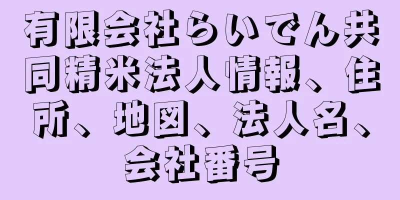 有限会社らいでん共同精米法人情報、住所、地図、法人名、会社番号