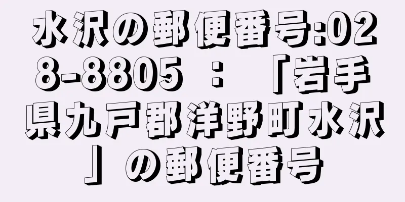 水沢の郵便番号:028-8805 ： 「岩手県九戸郡洋野町水沢」の郵便番号