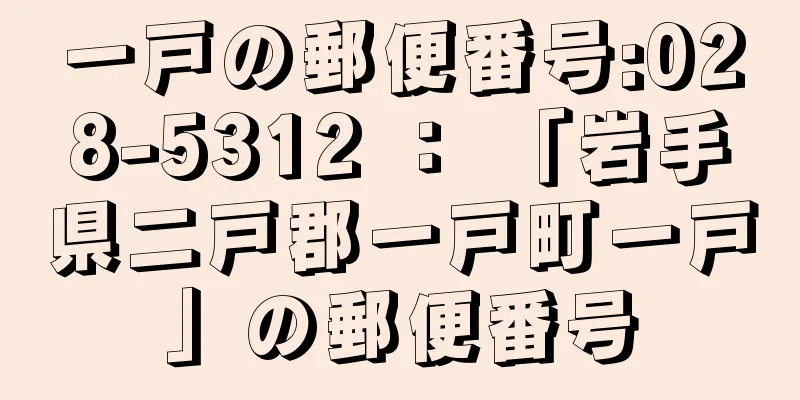 一戸の郵便番号:028-5312 ： 「岩手県二戸郡一戸町一戸」の郵便番号