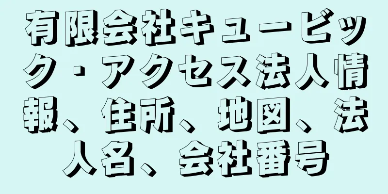 有限会社キュービック・アクセス法人情報、住所、地図、法人名、会社番号