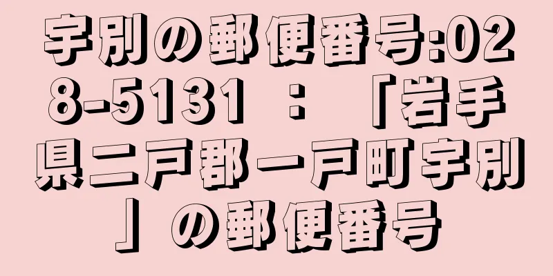 宇別の郵便番号:028-5131 ： 「岩手県二戸郡一戸町宇別」の郵便番号