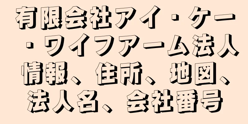有限会社アイ・ケー・ワイフアーム法人情報、住所、地図、法人名、会社番号