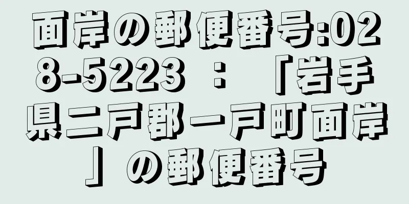 面岸の郵便番号:028-5223 ： 「岩手県二戸郡一戸町面岸」の郵便番号