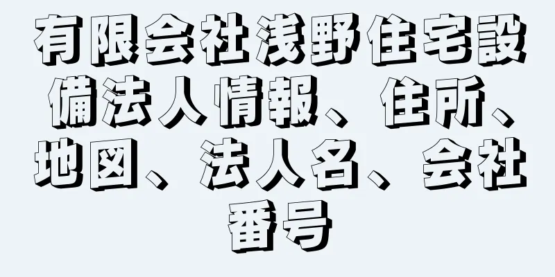 有限会社浅野住宅設備法人情報、住所、地図、法人名、会社番号