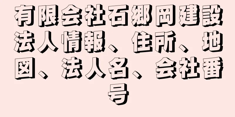 有限会社石郷岡建設法人情報、住所、地図、法人名、会社番号