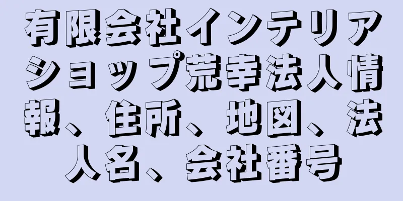 有限会社インテリアショップ荒幸法人情報、住所、地図、法人名、会社番号