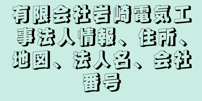 有限会社岩崎電気工事法人情報、住所、地図、法人名、会社番号