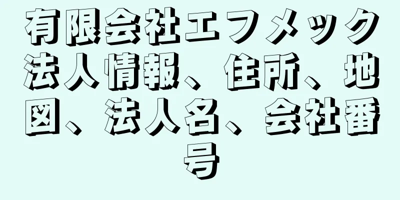 有限会社エフメック法人情報、住所、地図、法人名、会社番号