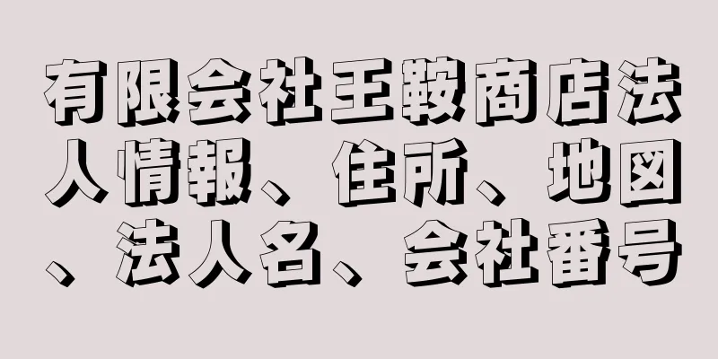 有限会社王鞍商店法人情報、住所、地図、法人名、会社番号