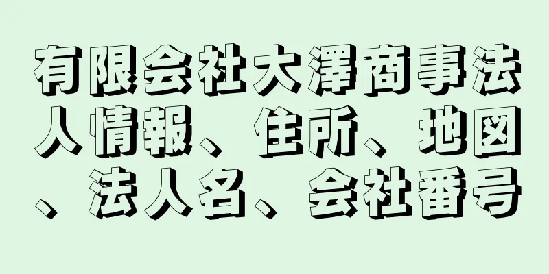 有限会社大澤商事法人情報、住所、地図、法人名、会社番号