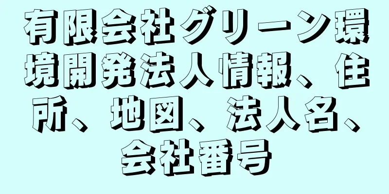 有限会社グリーン環境開発法人情報、住所、地図、法人名、会社番号