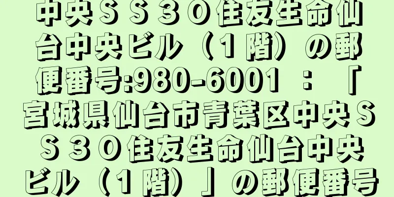 中央ＳＳ３０住友生命仙台中央ビル（１階）の郵便番号:980-6001 ： 「宮城県仙台市青葉区中央ＳＳ３０住友生命仙台中央ビル（１階）」の郵便番号