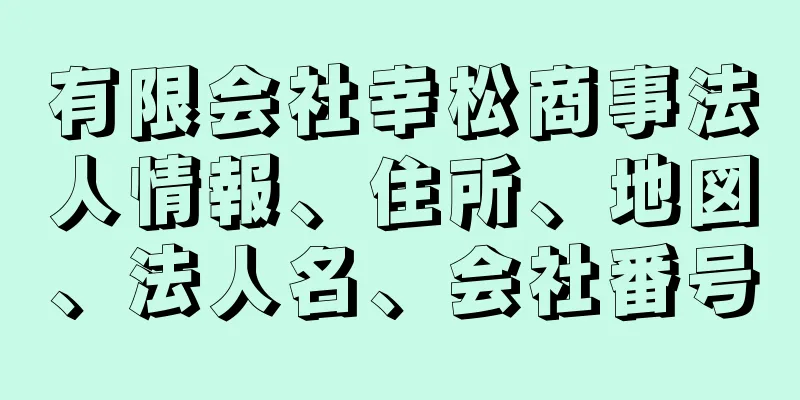 有限会社幸松商事法人情報、住所、地図、法人名、会社番号