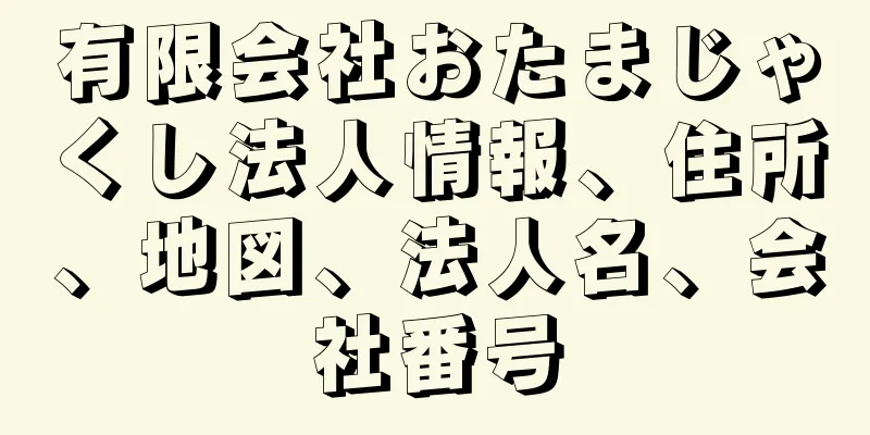 有限会社おたまじゃくし法人情報、住所、地図、法人名、会社番号