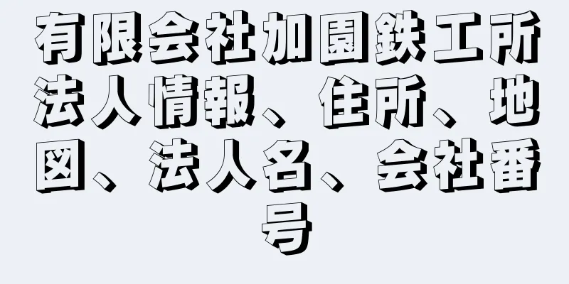 有限会社加園鉄工所法人情報、住所、地図、法人名、会社番号