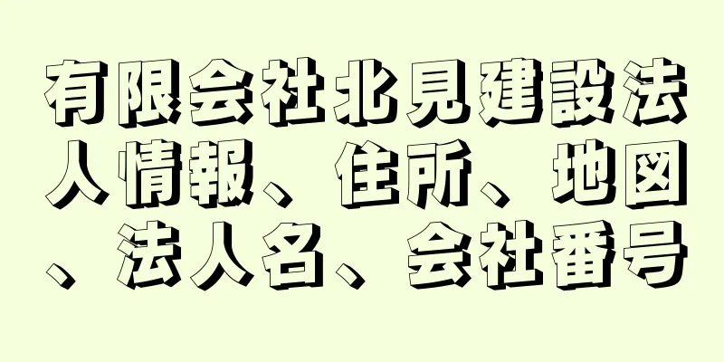 有限会社北見建設法人情報、住所、地図、法人名、会社番号