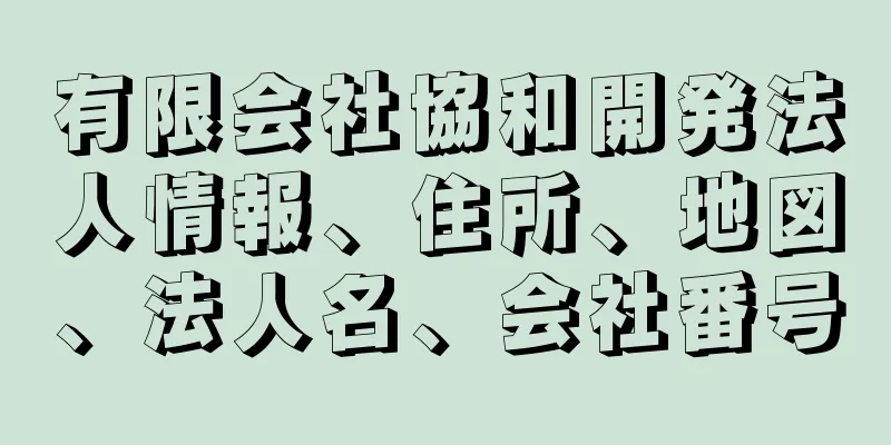 有限会社協和開発法人情報、住所、地図、法人名、会社番号