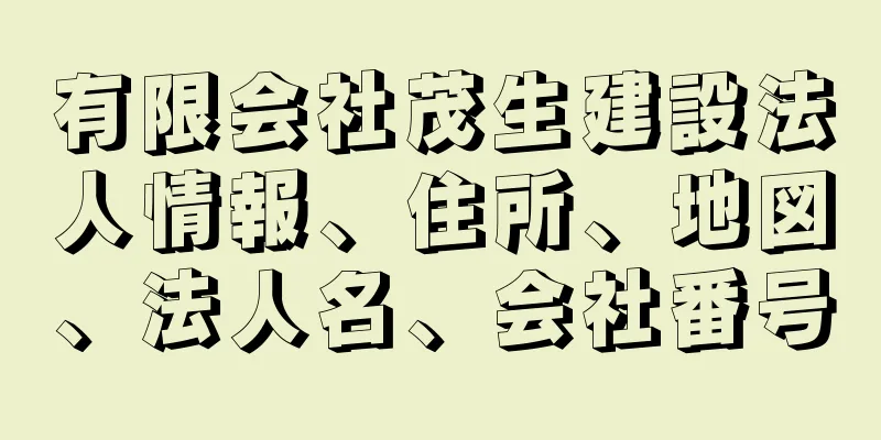 有限会社茂生建設法人情報、住所、地図、法人名、会社番号