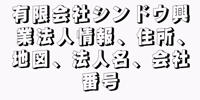 有限会社シンドウ興業法人情報、住所、地図、法人名、会社番号