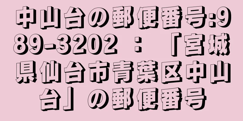 中山台の郵便番号:989-3202 ： 「宮城県仙台市青葉区中山台」の郵便番号