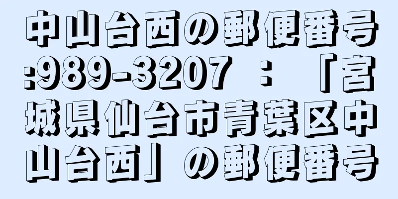 中山台西の郵便番号:989-3207 ： 「宮城県仙台市青葉区中山台西」の郵便番号