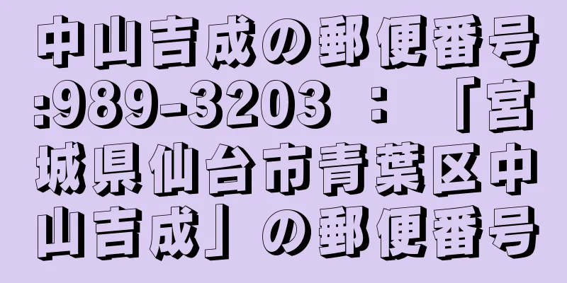 中山吉成の郵便番号:989-3203 ： 「宮城県仙台市青葉区中山吉成」の郵便番号