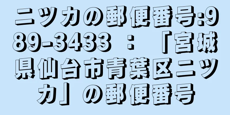 ニツカの郵便番号:989-3433 ： 「宮城県仙台市青葉区ニツカ」の郵便番号