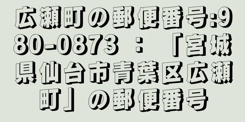 広瀬町の郵便番号:980-0873 ： 「宮城県仙台市青葉区広瀬町」の郵便番号