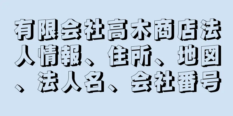 有限会社高木商店法人情報、住所、地図、法人名、会社番号