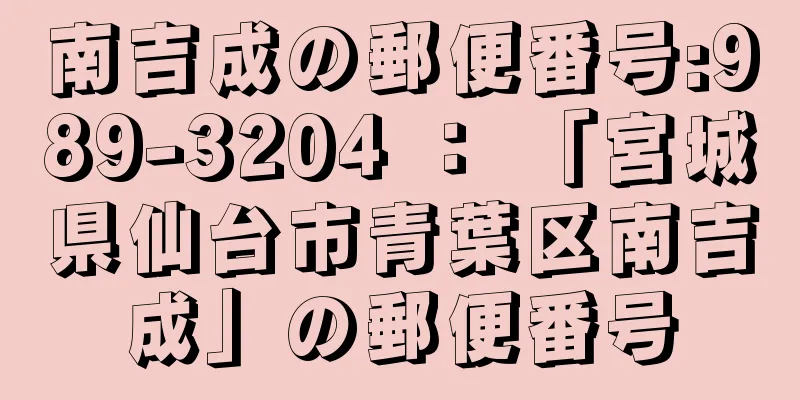 南吉成の郵便番号:989-3204 ： 「宮城県仙台市青葉区南吉成」の郵便番号