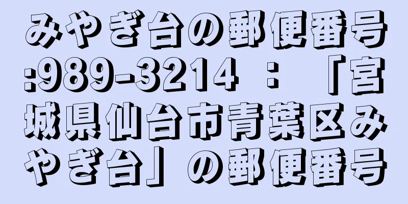 みやぎ台の郵便番号:989-3214 ： 「宮城県仙台市青葉区みやぎ台」の郵便番号