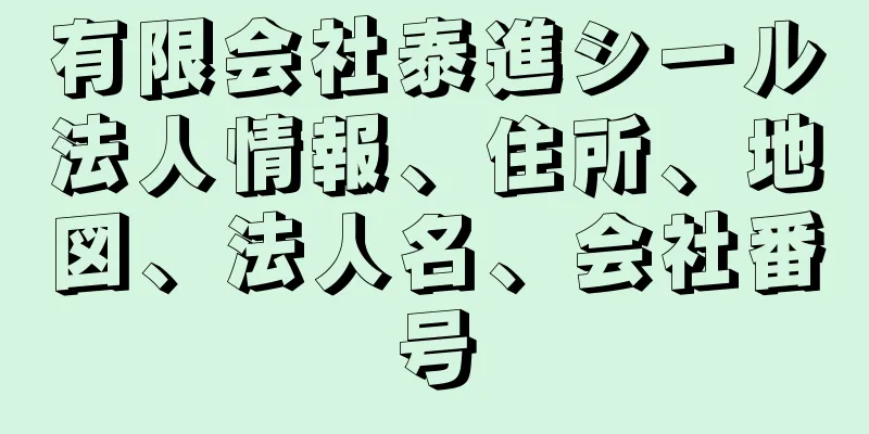 有限会社泰進シール法人情報、住所、地図、法人名、会社番号