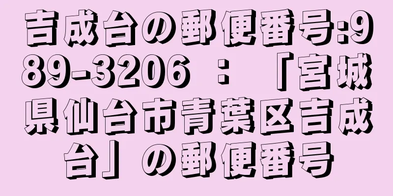 吉成台の郵便番号:989-3206 ： 「宮城県仙台市青葉区吉成台」の郵便番号