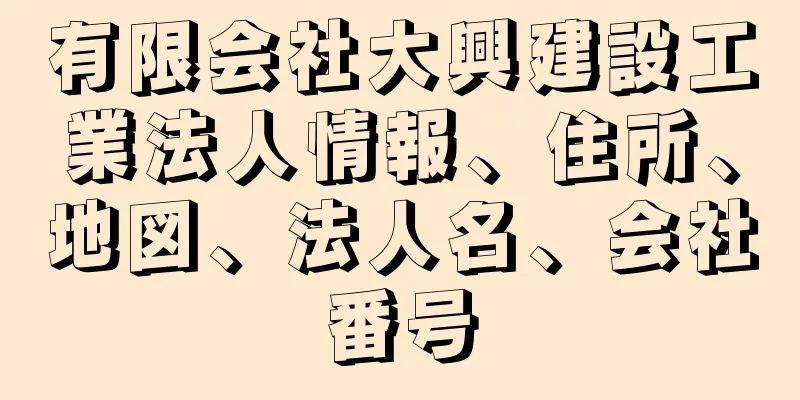 有限会社大興建設工業法人情報、住所、地図、法人名、会社番号