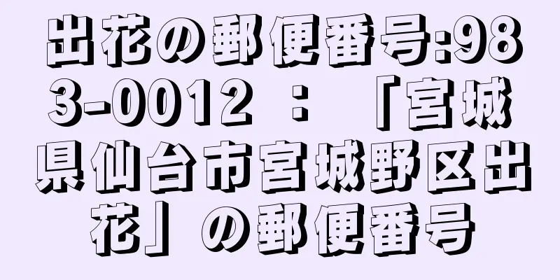 出花の郵便番号:983-0012 ： 「宮城県仙台市宮城野区出花」の郵便番号