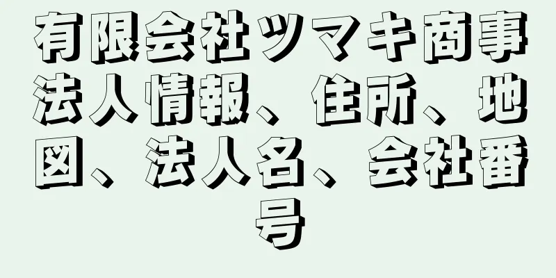 有限会社ツマキ商事法人情報、住所、地図、法人名、会社番号