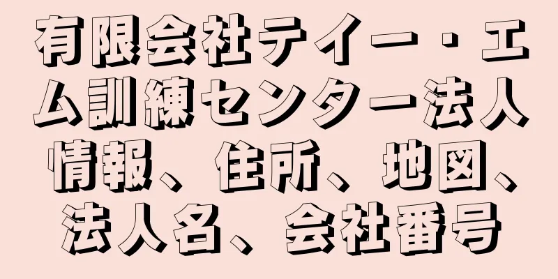 有限会社テイー・エム訓練センター法人情報、住所、地図、法人名、会社番号