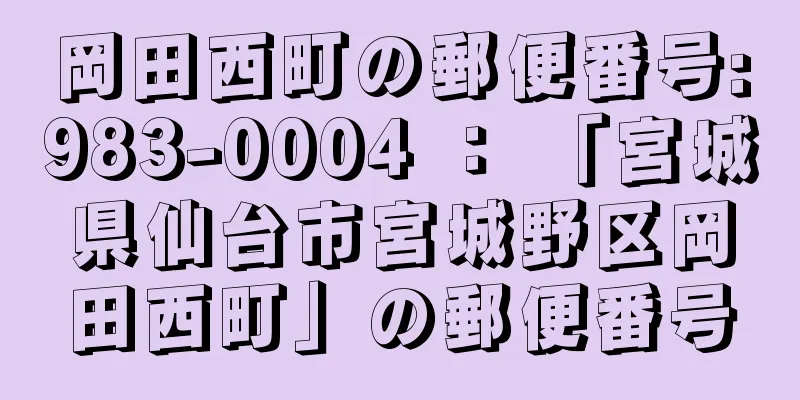 岡田西町の郵便番号:983-0004 ： 「宮城県仙台市宮城野区岡田西町」の郵便番号