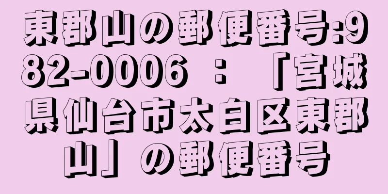 東郡山の郵便番号:982-0006 ： 「宮城県仙台市太白区東郡山」の郵便番号