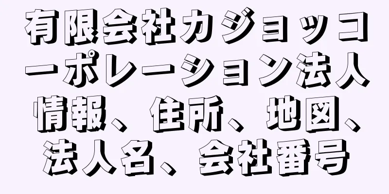 有限会社カジョッコーポレーション法人情報、住所、地図、法人名、会社番号