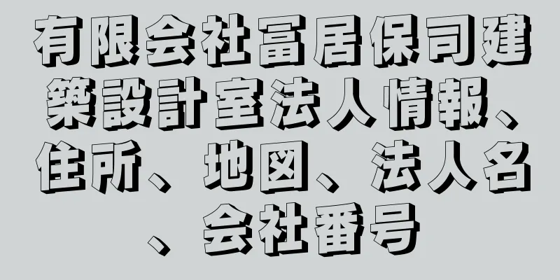 有限会社冨居保司建築設計室法人情報、住所、地図、法人名、会社番号