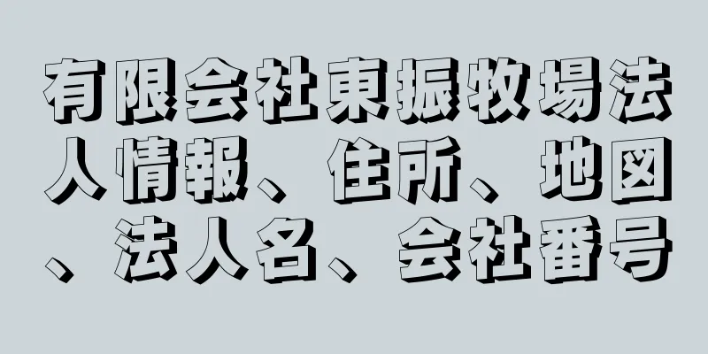 有限会社東振牧場法人情報、住所、地図、法人名、会社番号