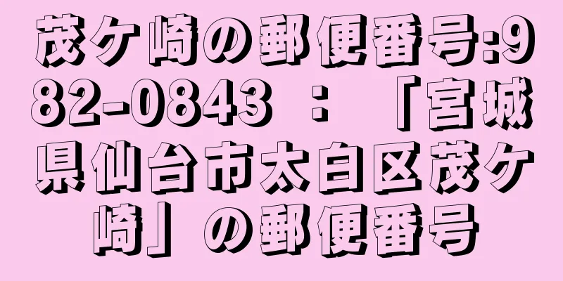 茂ケ崎の郵便番号:982-0843 ： 「宮城県仙台市太白区茂ケ崎」の郵便番号