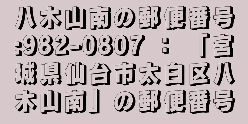 八木山南の郵便番号:982-0807 ： 「宮城県仙台市太白区八木山南」の郵便番号