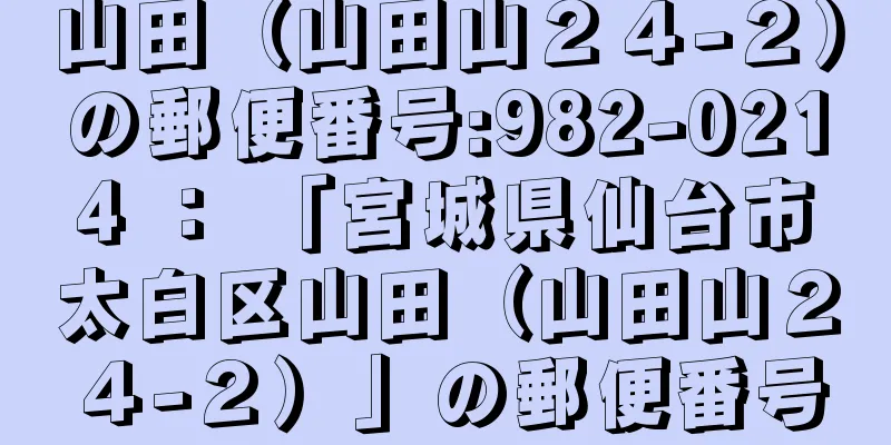 山田（山田山２４−２）の郵便番号:982-0214 ： 「宮城県仙台市太白区山田（山田山２４−２）」の郵便番号