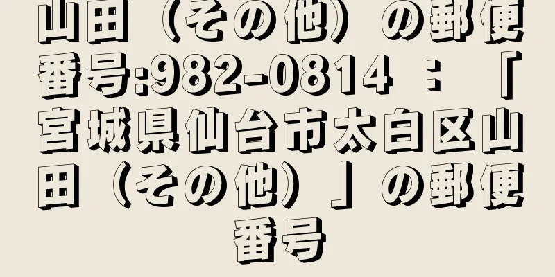 山田（その他）の郵便番号:982-0814 ： 「宮城県仙台市太白区山田（その他）」の郵便番号