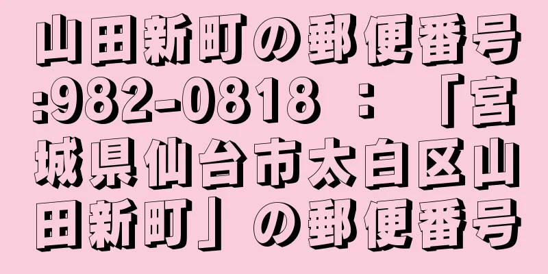 山田新町の郵便番号:982-0818 ： 「宮城県仙台市太白区山田新町」の郵便番号