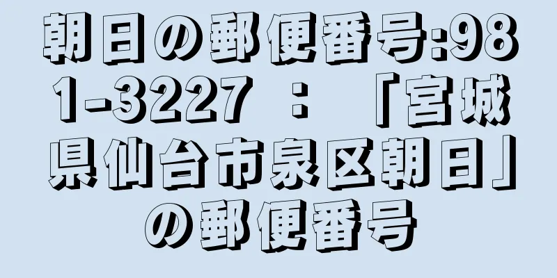 朝日の郵便番号:981-3227 ： 「宮城県仙台市泉区朝日」の郵便番号