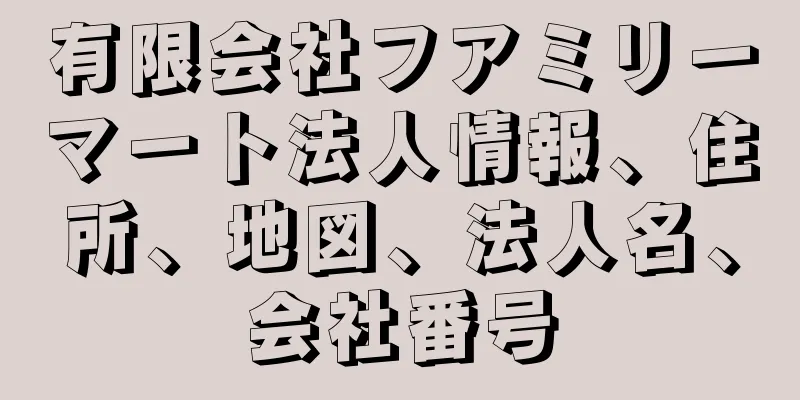 有限会社フアミリーマート法人情報、住所、地図、法人名、会社番号