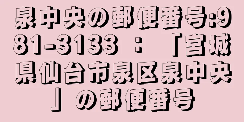 泉中央の郵便番号:981-3133 ： 「宮城県仙台市泉区泉中央」の郵便番号